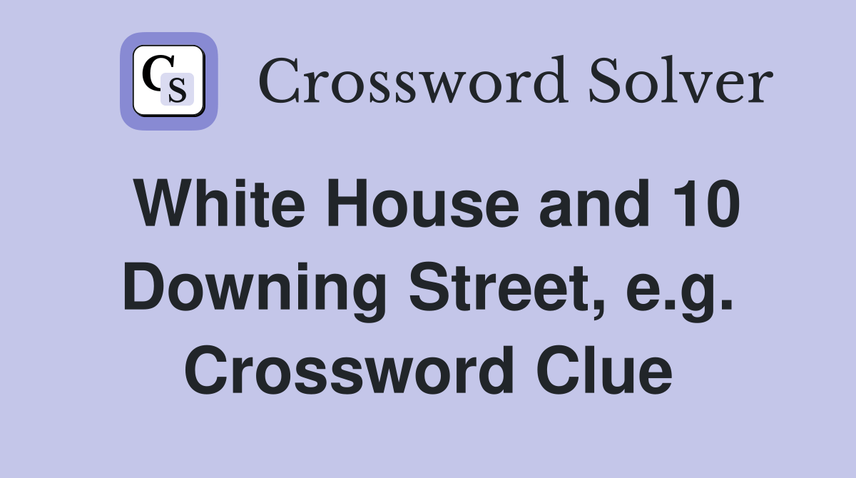White House and 10 Downing Street, e.g. Crossword Clue Answers